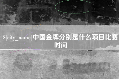 巴彦淖尔中国金牌分别是什么项目比赛时间